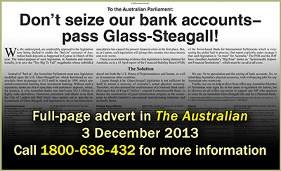 Bail-in Ad - The Australian - 3 Dec 2013 - Don't seize our banks accounts—pass Glass-Steagall!
